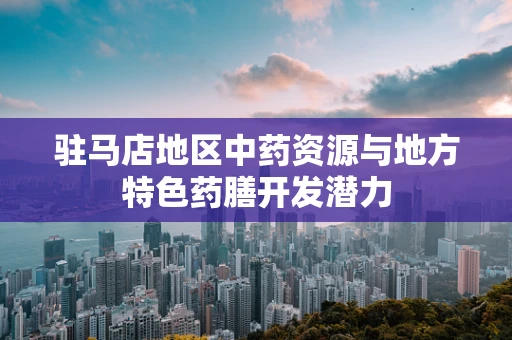 驻马店地区中药资源与地方特色药膳开发潜力