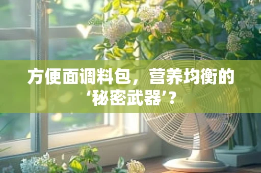 方便面调料包，营养均衡的‘秘密武器’？