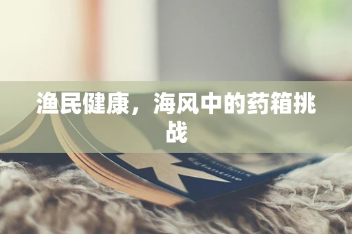 渔民健康，海风中的药箱挑战