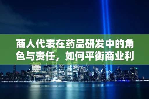 商人代表在药品研发中的角色与责任，如何平衡商业利益与患者福祉？