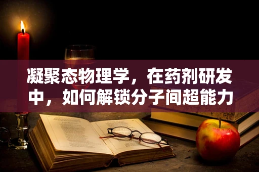 凝聚态物理学，在药剂研发中，如何解锁分子间超能力？