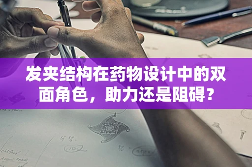 发夹结构在药物设计中的双面角色，助力还是阻碍？