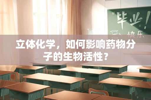 立体化学，如何影响药物分子的生物活性？