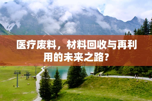 医疗废料，材料回收与再利用的未来之路？