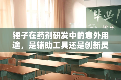 锤子在药剂研发中的意外用途，是辅助工具还是创新灵感？