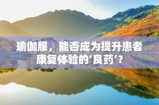 瑜伽服，能否成为提升患者康复体验的‘良药’？