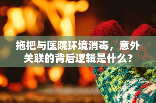 拖把与医院环境消毒，意外关联的背后逻辑是什么？
