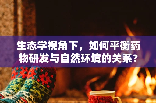 生态学视角下，如何平衡药物研发与自然环境的关系？