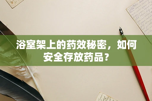 浴室架上的药效秘密，如何安全存放药品？