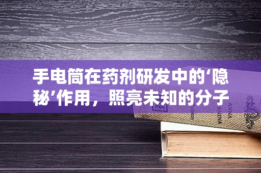 手电筒在药剂研发中的‘隐秘’作用，照亮未知的分子世界