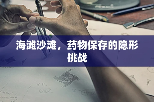 海滩沙滩，药物保存的隐形挑战