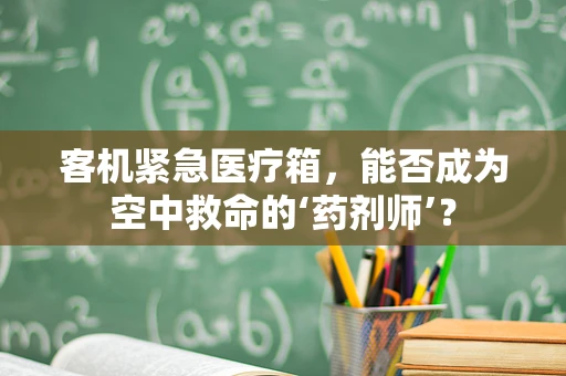 客机紧急医疗箱，能否成为空中救命的‘药剂师’？