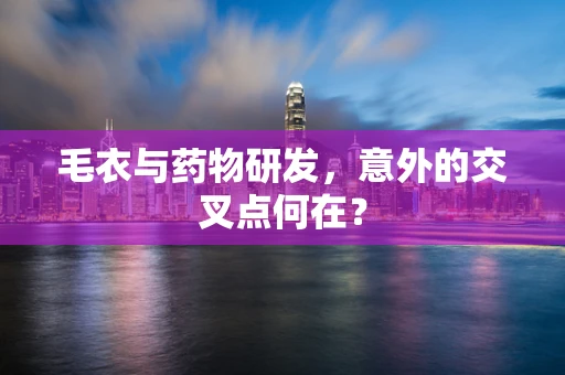 毛衣与药物研发，意外的交叉点何在？