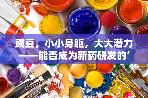 豌豆，小小身躯，大大潜力——能否成为新药研发的‘绿色金矿’？