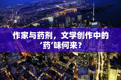 作家与药剂，文学创作中的‘药’味何来？