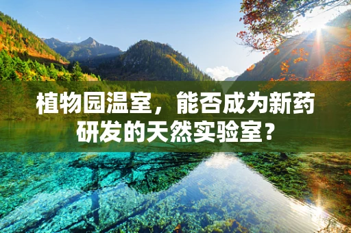 植物园温室，能否成为新药研发的天然实验室？