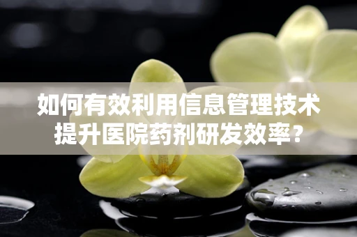 如何有效利用信息管理技术提升医院药剂研发效率？