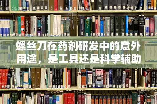 螺丝刀在药剂研发中的意外用途，是工具还是科学辅助？
