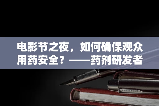 电影节之夜，如何确保观众用药安全？——药剂研发者的视角