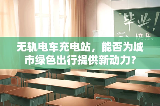 无轨电车充电站，能否为城市绿色出行提供新动力？
