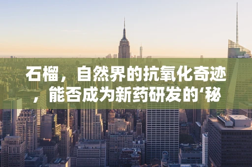 石榴，自然界的抗氧化奇迹，能否成为新药研发的‘秘密武器’？