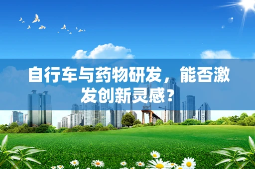 自行车与药物研发，能否激发创新灵感？