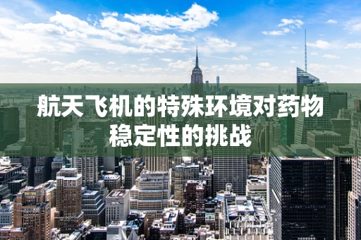 航天飞机的特殊环境对药物稳定性的挑战