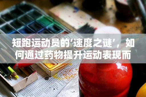 短跑运动员的‘速度之谜’，如何通过药物提升运动表现而不触法律红线？