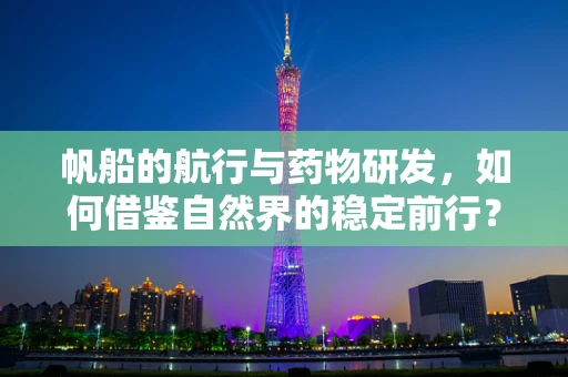 帆船的航行与药物研发，如何借鉴自然界的稳定前行？