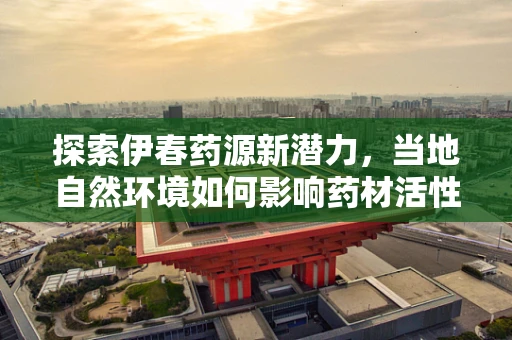 探索伊春药源新潜力，当地自然环境如何影响药材活性成分？