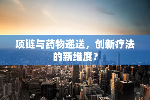 项链与药物递送，创新疗法的新维度？