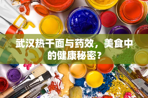 武汉热干面与药效，美食中的健康秘密？