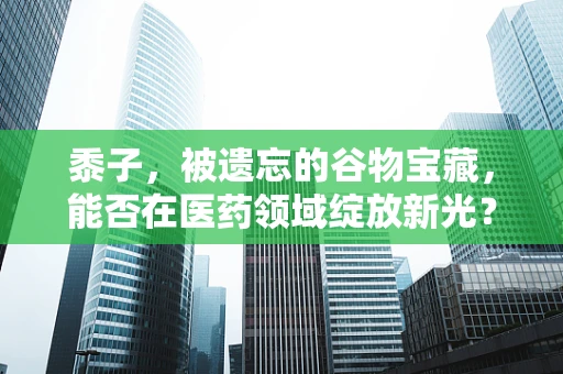 黍子，被遗忘的谷物宝藏，能否在医药领域绽放新光？