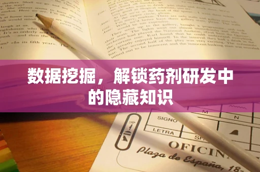 数据挖掘，解锁药剂研发中的隐藏知识