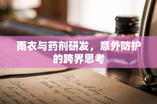 雨衣与药剂研发，意外防护的跨界思考