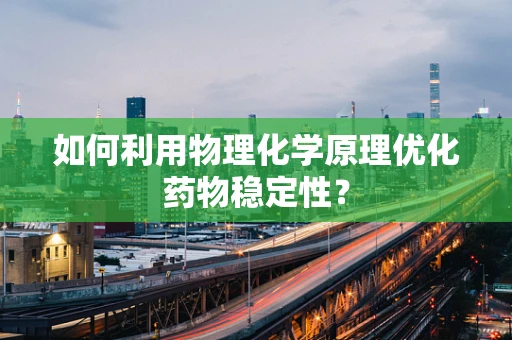 如何利用物理化学原理优化药物稳定性？