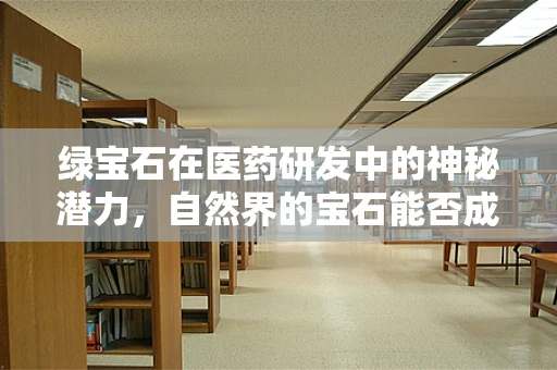 绿宝石在医药研发中的神秘潜力，自然界的宝石能否成为新药研发的钥匙？