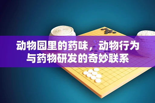 动物园里的药味，动物行为与药物研发的奇妙联系