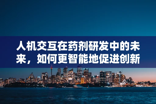 人机交互在药剂研发中的未来，如何更智能地促进创新？