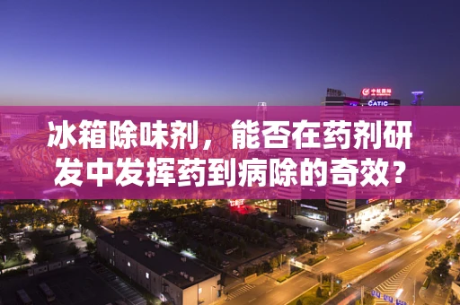 冰箱除味剂，能否在药剂研发中发挥药到病除的奇效？