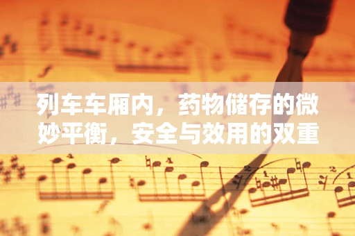 列车车厢内，药物储存的微妙平衡，安全与效用的双重考量