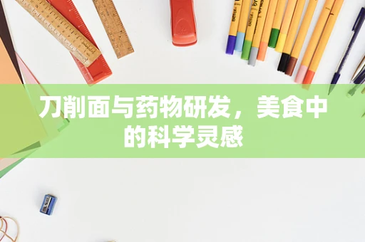 刀削面与药物研发，美食中的科学灵感