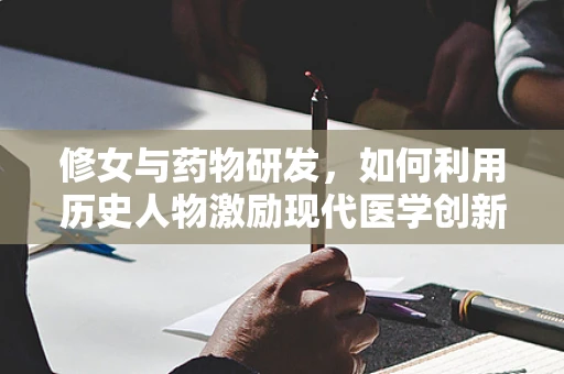 修女与药物研发，如何利用历史人物激励现代医学创新？