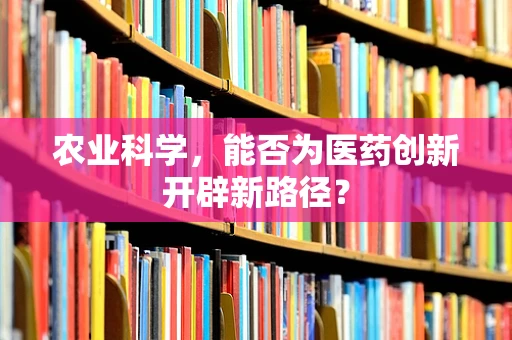 农业科学，能否为医药创新开辟新路径？