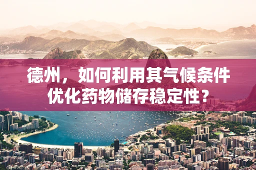 德州，如何利用其气候条件优化药物储存稳定性？