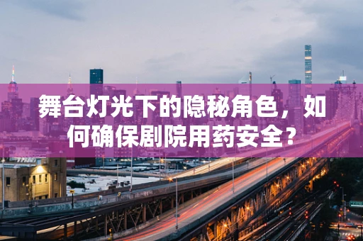 舞台灯光下的隐秘角色，如何确保剧院用药安全？