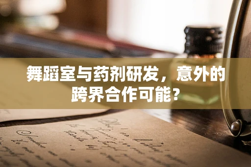 舞蹈室与药剂研发，意外的跨界合作可能？