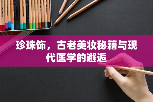 珍珠饰，古老美妆秘籍与现代医学的邂逅