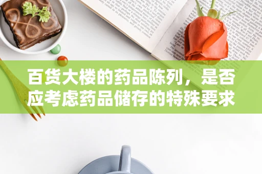 百货大楼的药品陈列，是否应考虑药品储存的特殊要求？