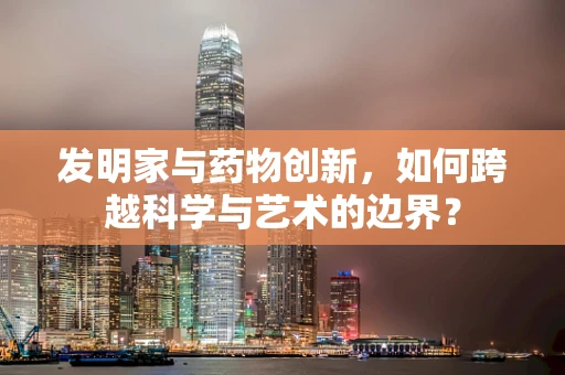 发明家与药物创新，如何跨越科学与艺术的边界？